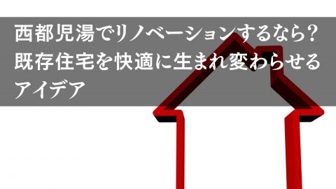 西都児湯でリノベーションするなら？ 既存住宅を快適に生まれ変わらせるアイデア