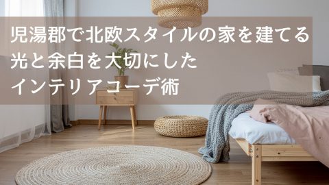児湯郡で北欧スタイルの家を建てる　光と余白を大切にしたインテリアコーデ術