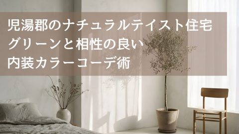 児湯郡のナチュラルテイスト住宅 グリーンと相性の良い内装カラーコーデ術