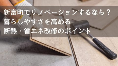 新富町でリノベーションするなら？暮らしやすさを高める断熱・省エネ改修のポイント