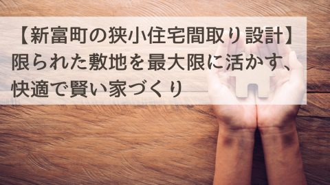 【新富町の狭小住宅間取り設計】限られた敷地を最大限に活かす、快適で賢い家づくり