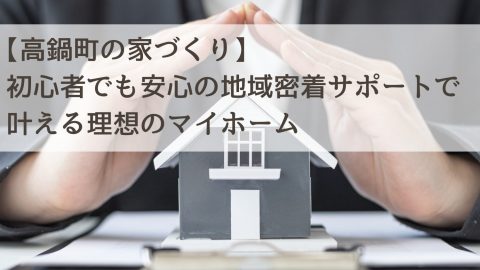【高鍋町の家づくり】初心者でも安心の地域密着サポートで叶える理想のマイホーム