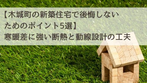 【木城町の新築住宅で後悔しないためのポイント5選】寒暖差に強い断熱と動線設計の工夫