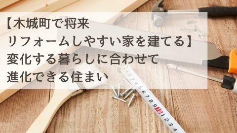 【木城町で将来リフォームしやすい家を建てる】変化する暮らしに合わせて進化できる住まい