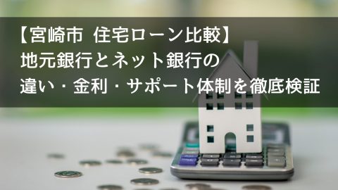 【宮崎市 住宅ローン比較】地元銀行とネット銀行の違い・金利・サポート体制を徹底検証