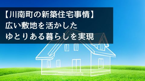 【川南町の新築住宅事情】広い敷地を活かしたゆとりある暮らしを実現