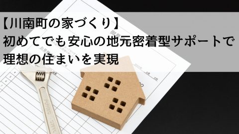 【川南町の家づくり】初めてでも安心の地元密着型サポートで理想の住まいを実現