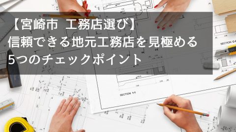 【宮崎市 工務店選び】信頼できる地元工務店を見極める5つのチェックポイント