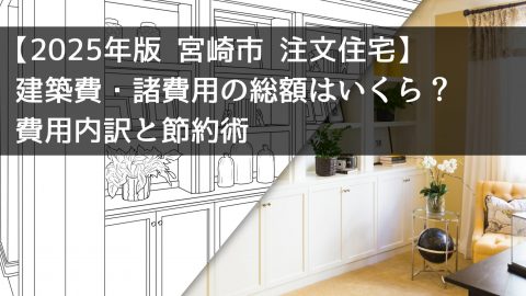 【2025年版 宮崎市 注文住宅】建築費・諸費用の総額はいくら？費用内訳と節約術