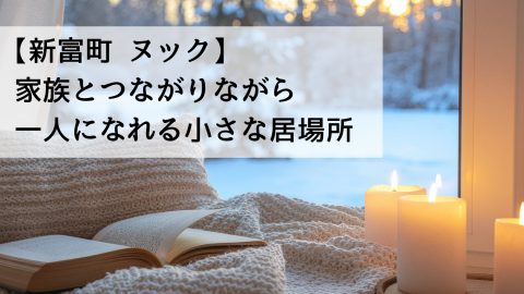 【新富町 ヌック】家族とつながりながら一人になれる小さな居場所