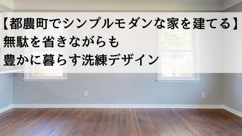 【都農町でシンプルモダンな家を建てる】無駄を省きながらも豊かに暮らす洗練デザイン