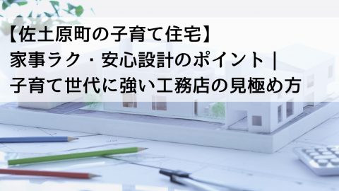 【佐土原町の子育て住宅】家事ラク・安心設計のポイント｜子育て世代に強い工務店の見極め方