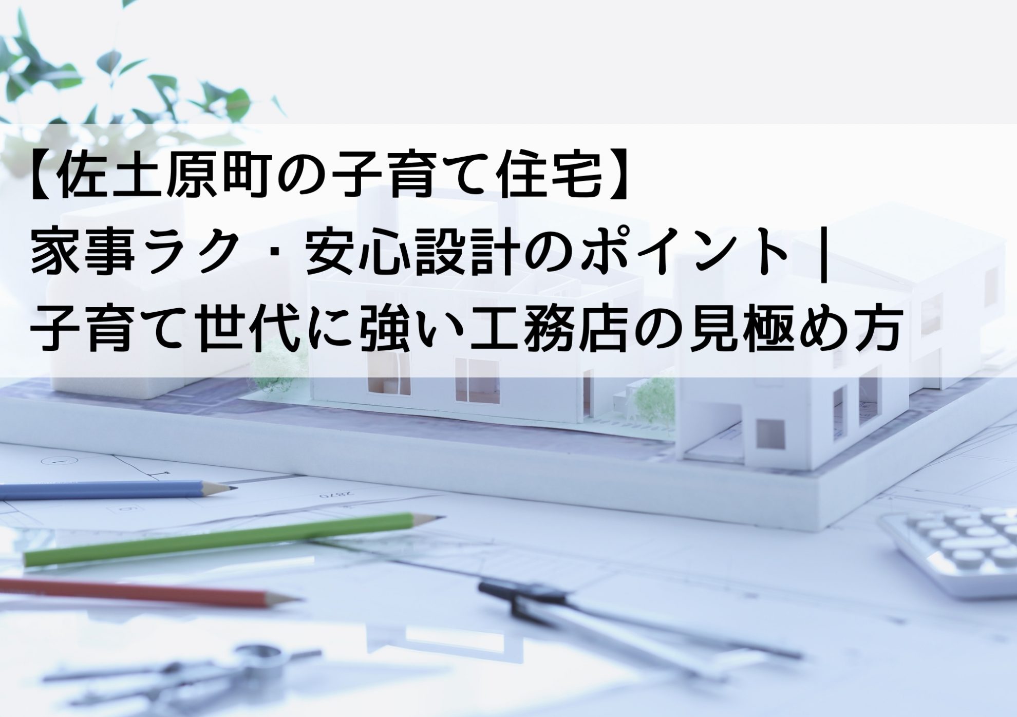 【佐土原町の子育て住宅】家事ラク・安心設計のポイント｜子育て世代に強い工務店の見極め方