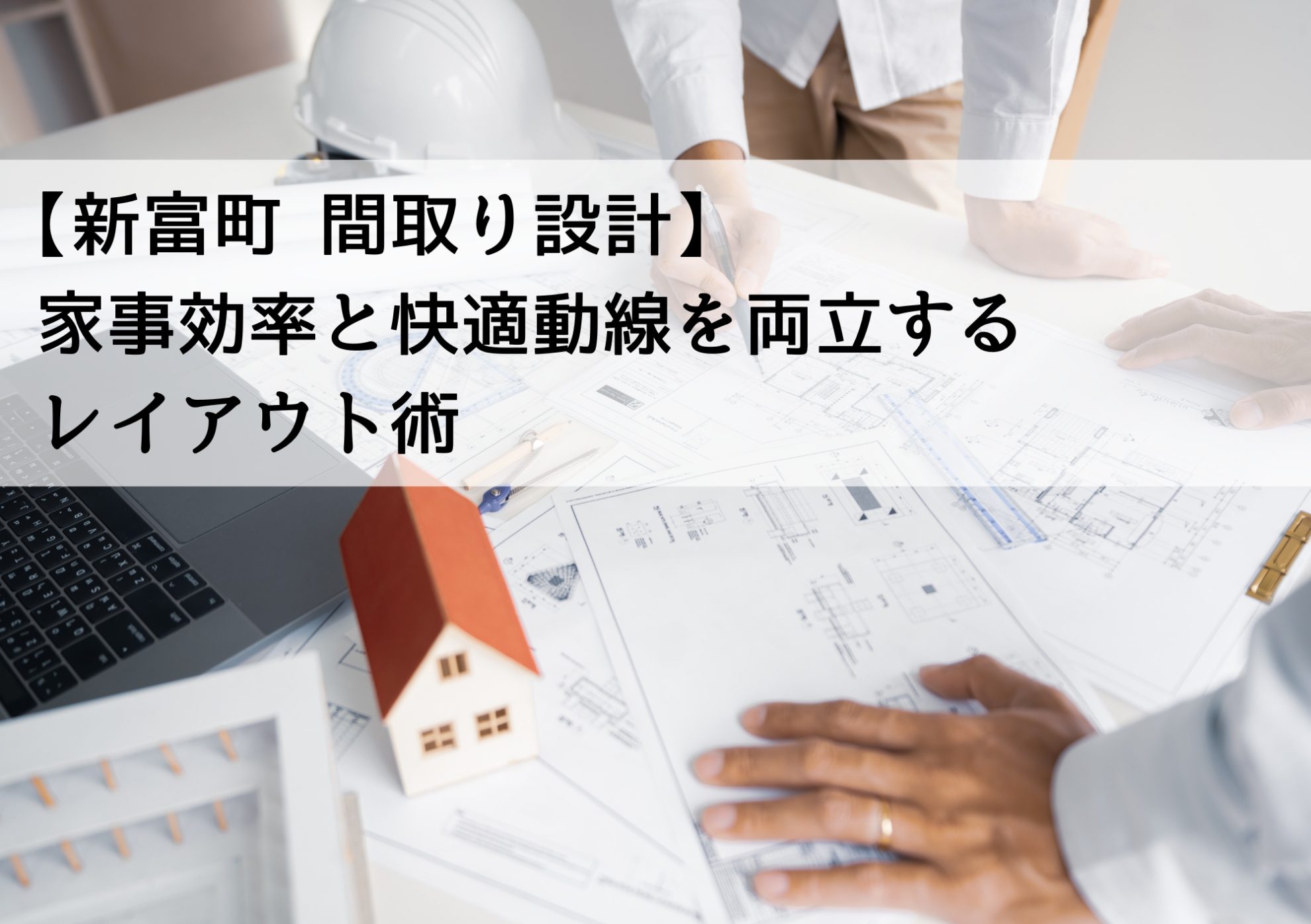 【新富町 間取り設計】家事効率と快適動線を両立するレイアウト術