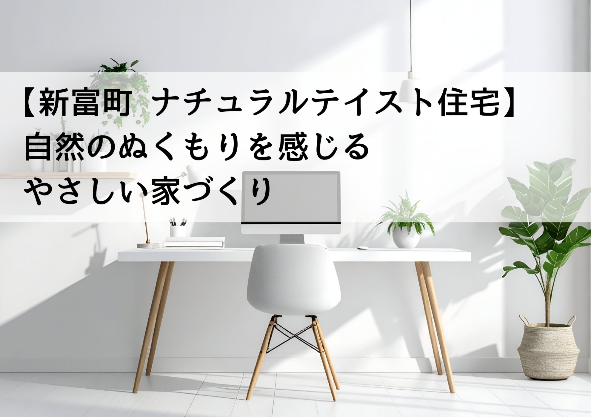 【新富町 ナチュラルテイスト住宅】自然のぬくもりを感じるやさしい家づくり