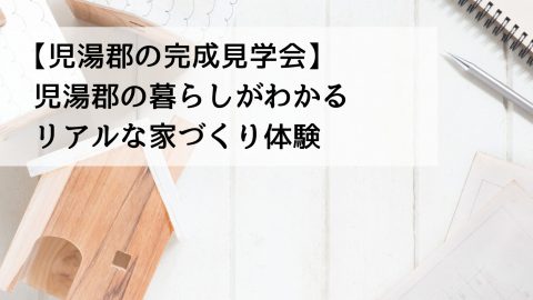【児湯郡の完成見学会】児湯郡の暮らしがわかるリアルな家づくり体験