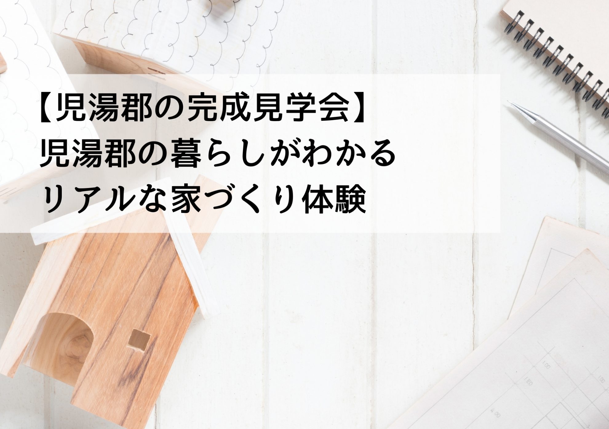 【児湯郡の完成見学会】児湯郡の暮らしがわかるリアルな家づくり体験