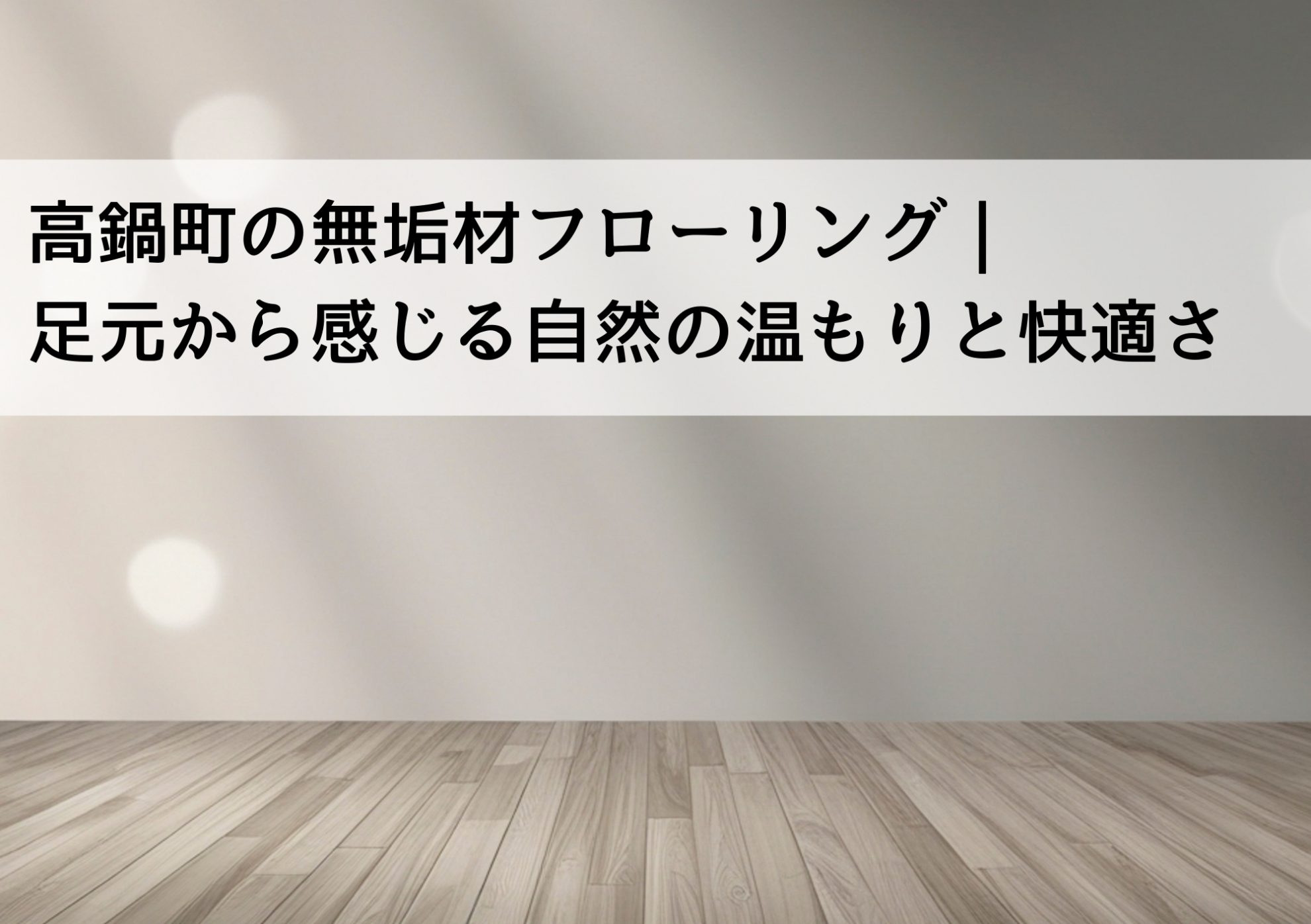高鍋町の無垢材フローリング｜足元から感じる自然の温もりと快適さ