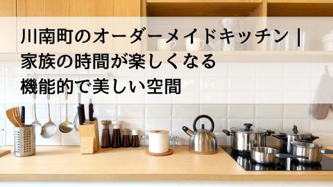川南町のオーダーメイドキッチン｜家族の時間が楽しくなる機能的で美しい空間
