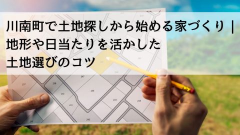 川南町で土地探しから始める家づくり｜地形や日当たりを活かした土地選びのコツ