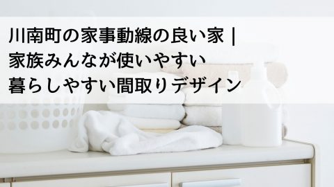 川南町の家事動線の良い家｜家族みんなが使いやすい暮らしやすい間取りデザイン