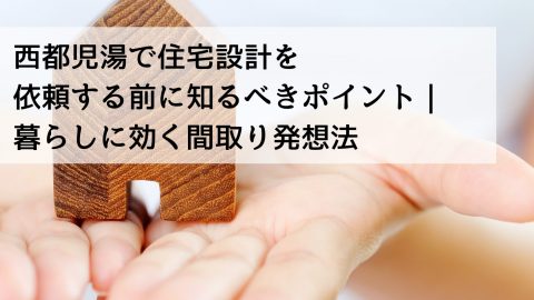 西都児湯で住宅設計を依頼する前に知るべきポイント｜暮らしに効く間取り発想法