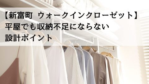 【新富町 ウォークインクローゼット】平屋でも収納不足にならない設計ポイント