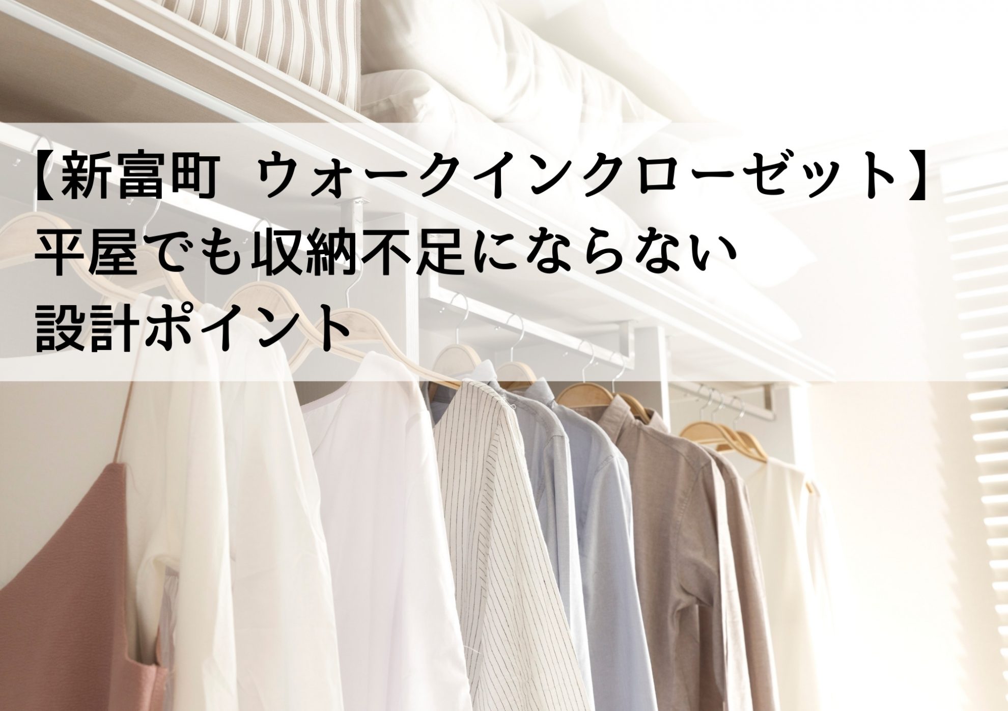【新富町 ウォークインクローゼット】平屋でも収納不足にならない設計ポイント