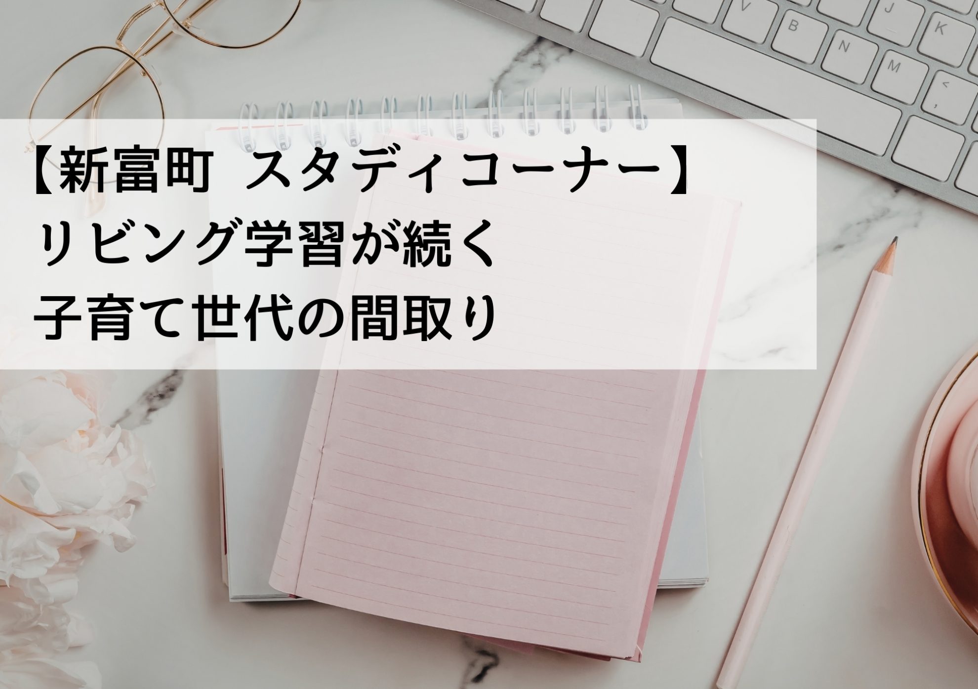 【新富町 スタディコーナー】リビング学習が続く子育て世代の間取り