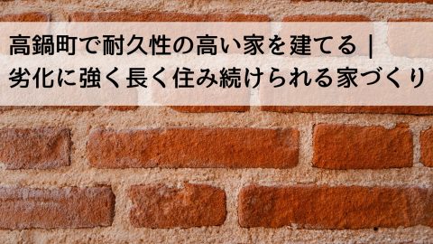 高鍋町で耐久性の高い家を建てる｜劣化に強く長く住み続けられる家づくり
