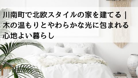 川南町で北欧スタイルの家を建てる｜木の温もりとやわらかな光に包まれる心地よい暮らし