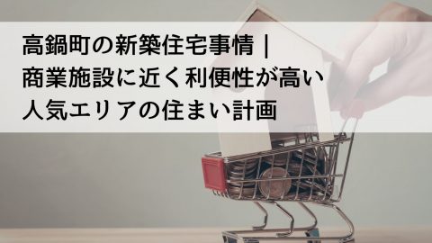高鍋町の新築住宅事情｜商業施設に近く利便性が高い人気エリアの住まい計画