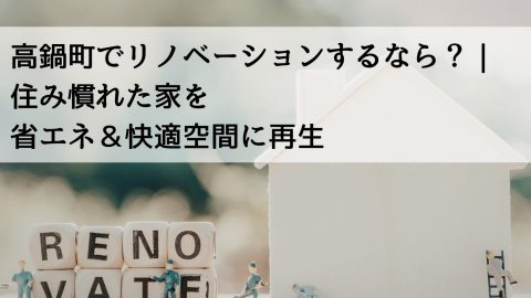 高鍋町でリノベーションするなら？｜住み慣れた家を省エネ＆快適空間に再生