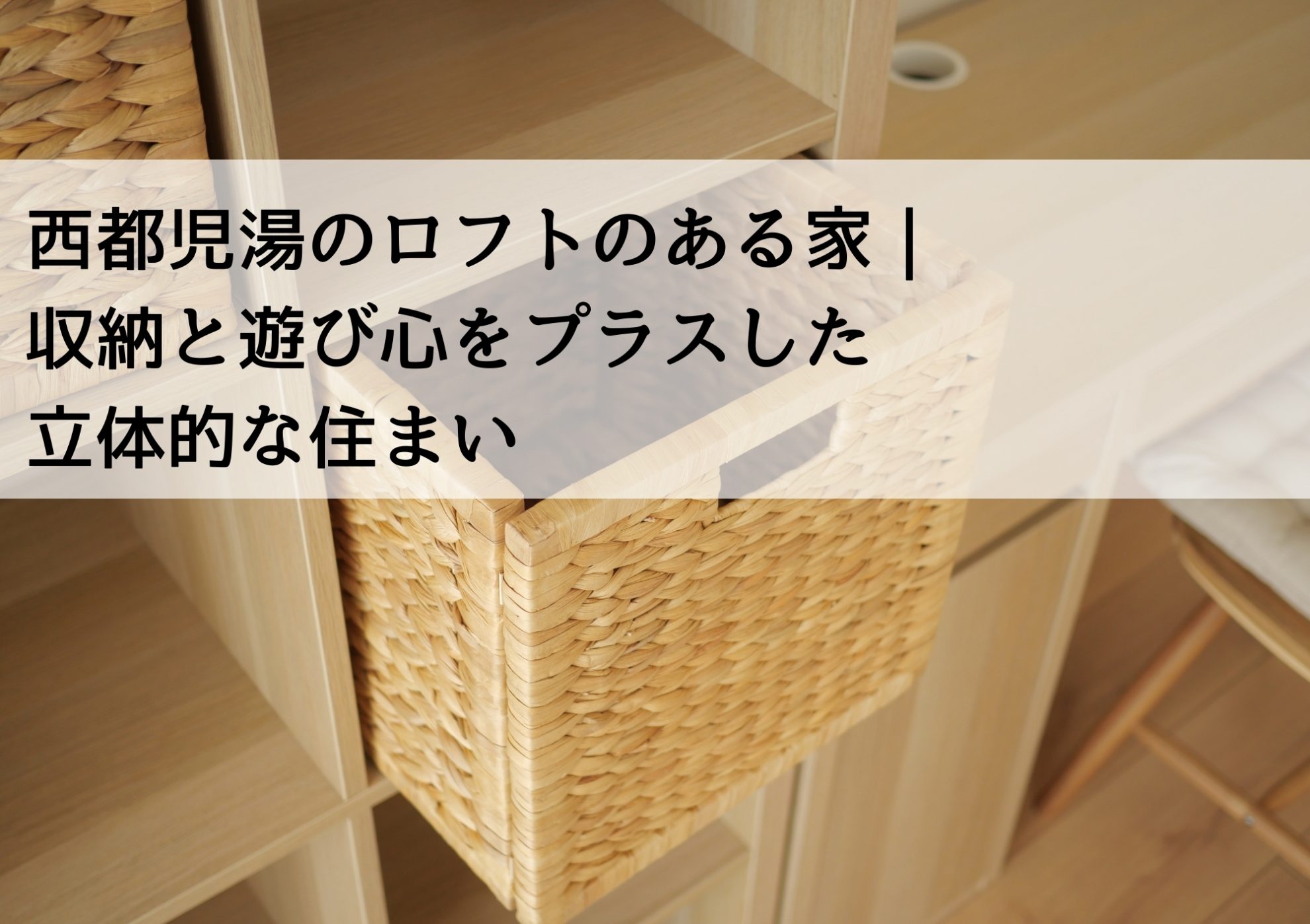 西都児湯のロフトのある家｜収納と遊び心をプラスした立体的な住まい