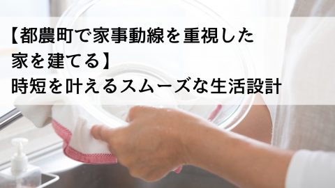 【都農町で家事動線を重視した家を建てる】時短を叶えるスムーズな生活設計