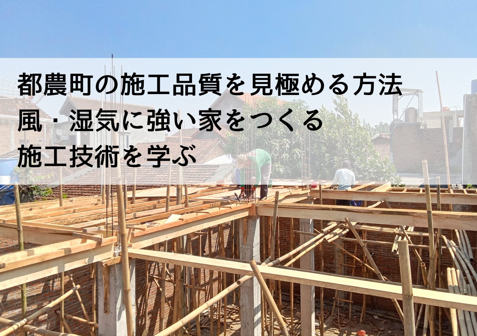 都農町の施工品質を見極める方法 風・湿気に強い家をつくる施工技術を学ぶ