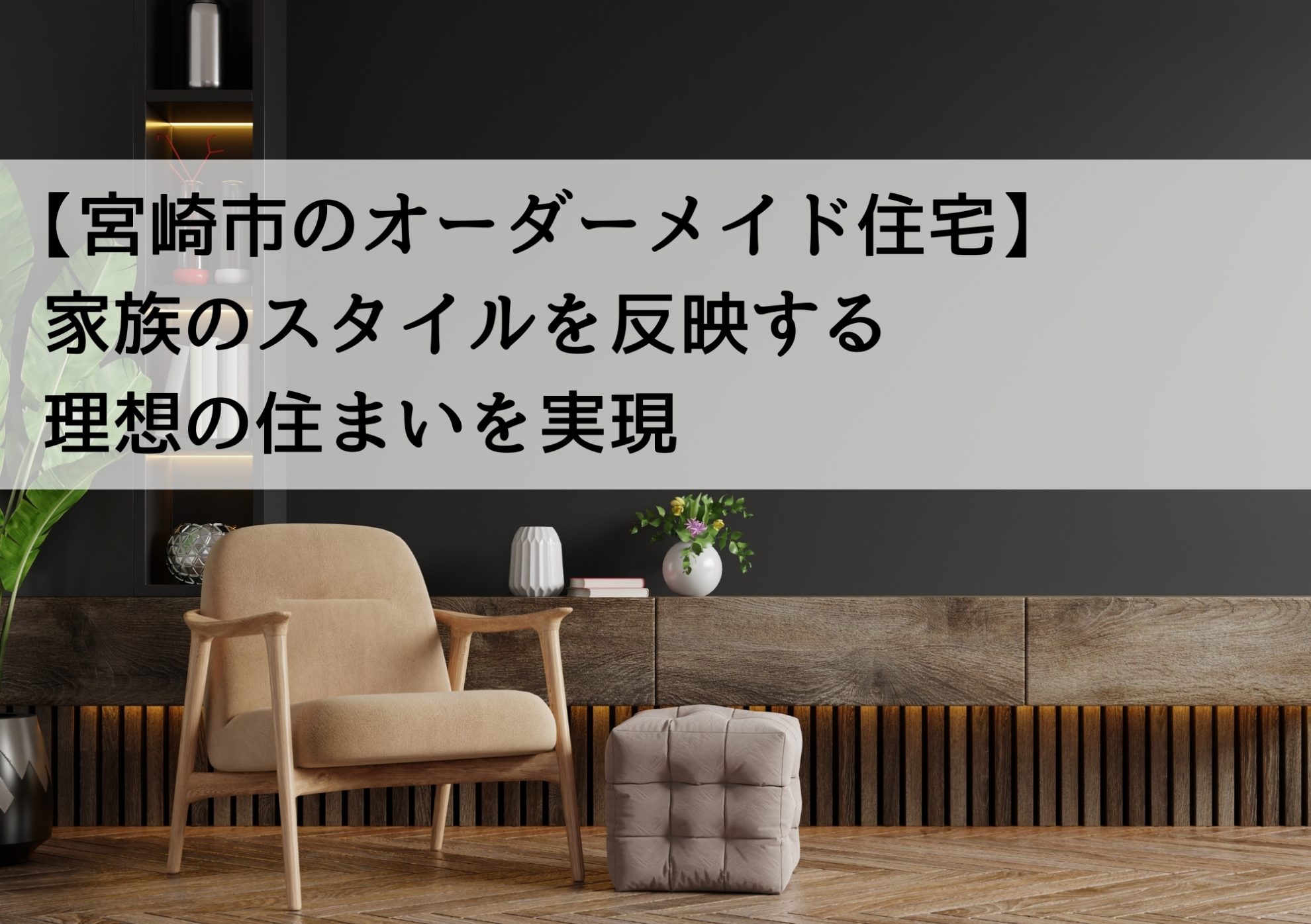 【宮崎市のオーダーメイド住宅】家族のスタイルを反映する理想の住まいを実現