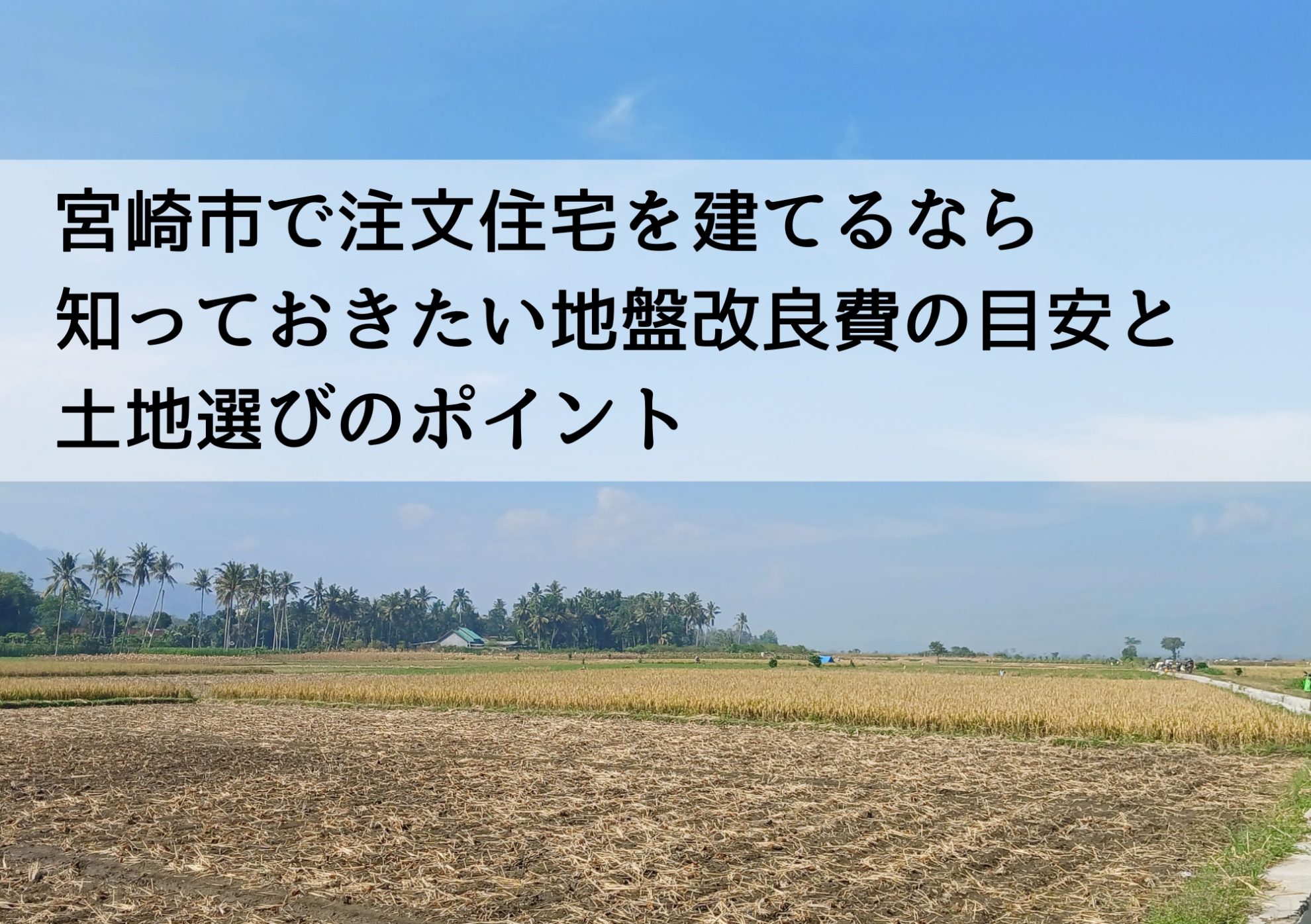 宮崎市で注文住宅を建てるなら知っておきたい地盤改良費の目安と土地選びのポイント