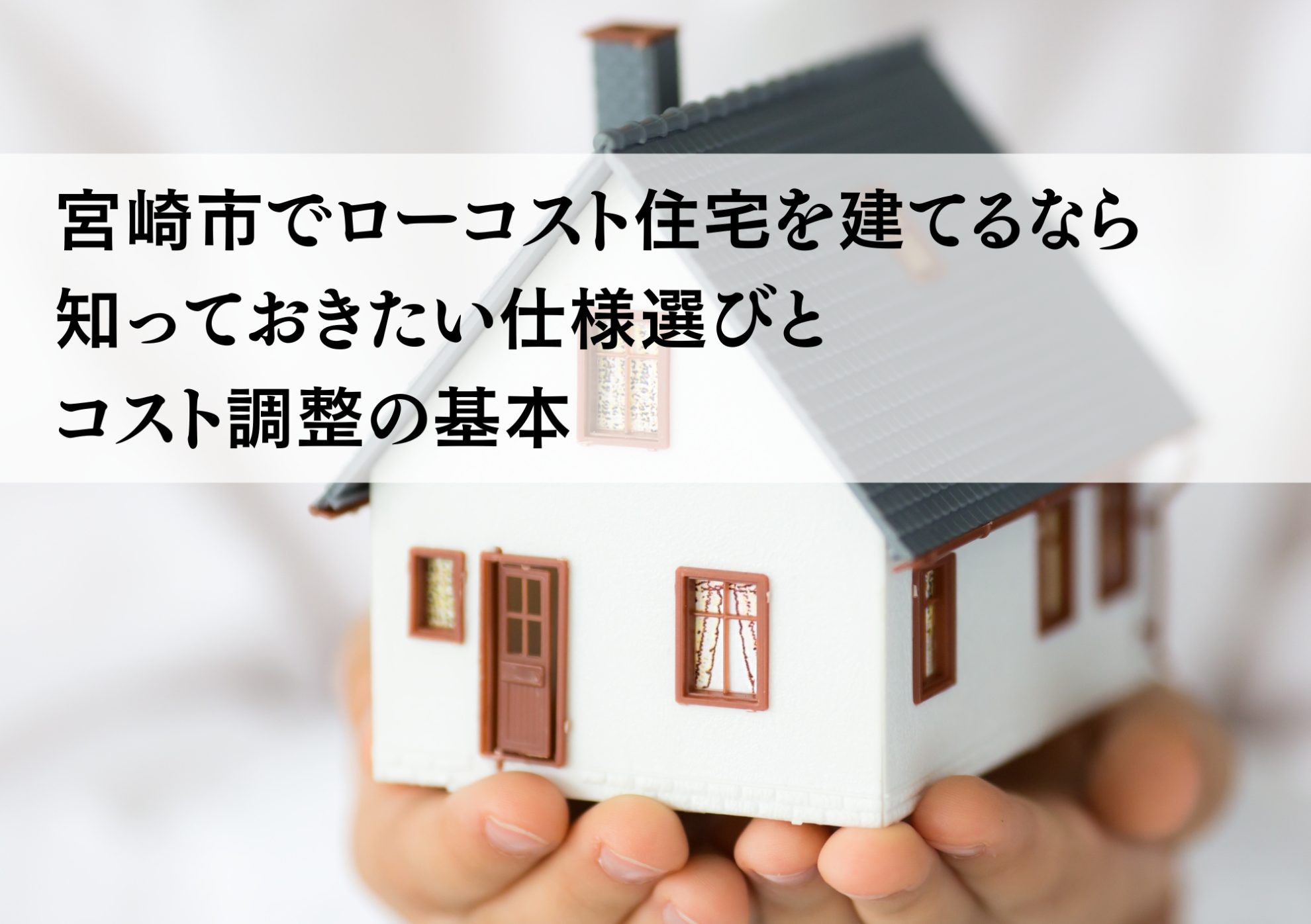 宮崎市でローコスト住宅を建てるなら知っておきたい仕様選びとコスト調整の基本
