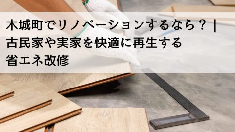木城町でリノベーションするなら？｜古民家や実家を快適に再生する省エネ改修