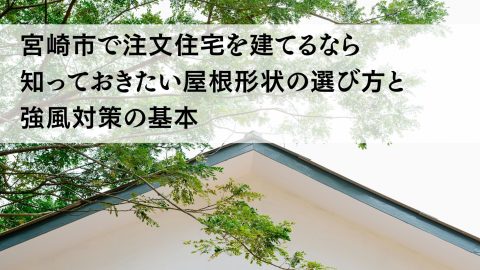 宮崎市で注文住宅を建てるなら知っておきたい屋根形状の選び方と強風対策の基本