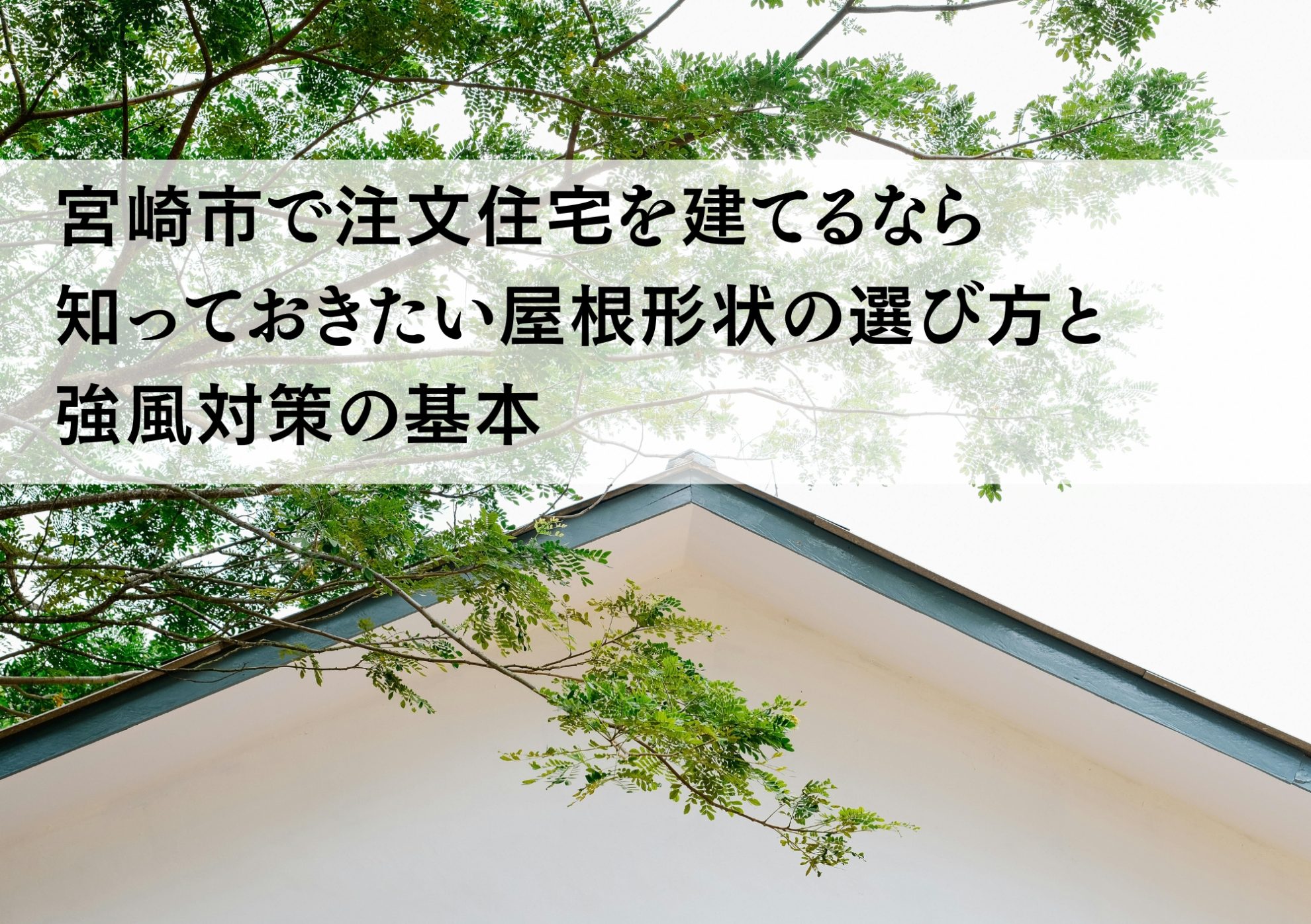 宮崎市で注文住宅を建てるなら知っておきたい屋根形状の選び方と強風対策の基本