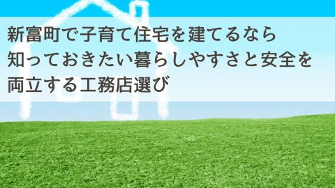 新富町で子育て住宅を建てるなら知っておきたい暮らしやすさと安全を両立する工務店選び