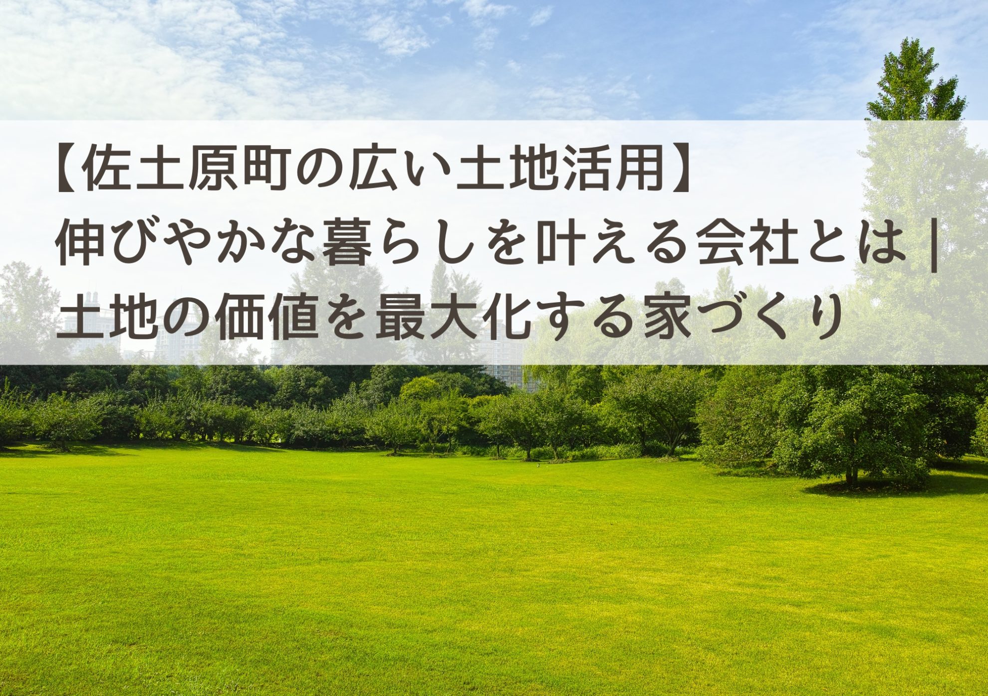 【佐土原町の広い土地活用】伸びやかな暮らしを叶える会社とは｜土地の価値を最大化する家づくり