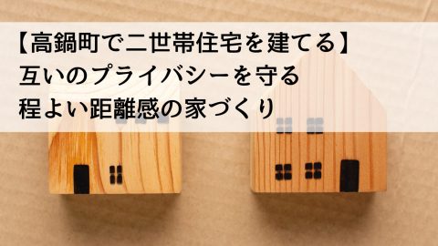 【高鍋町で二世帯住宅を建てる】互いのプライバシーを守る程よい距離感の家づくり