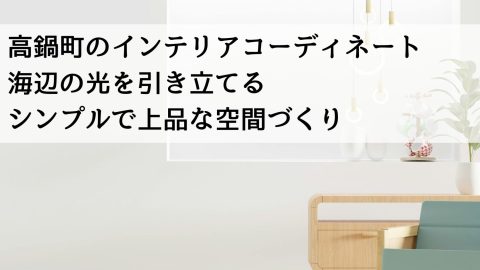 高鍋町のインテリアコーディネート 海辺の光を引き立てるシンプルで上品な空間づくり