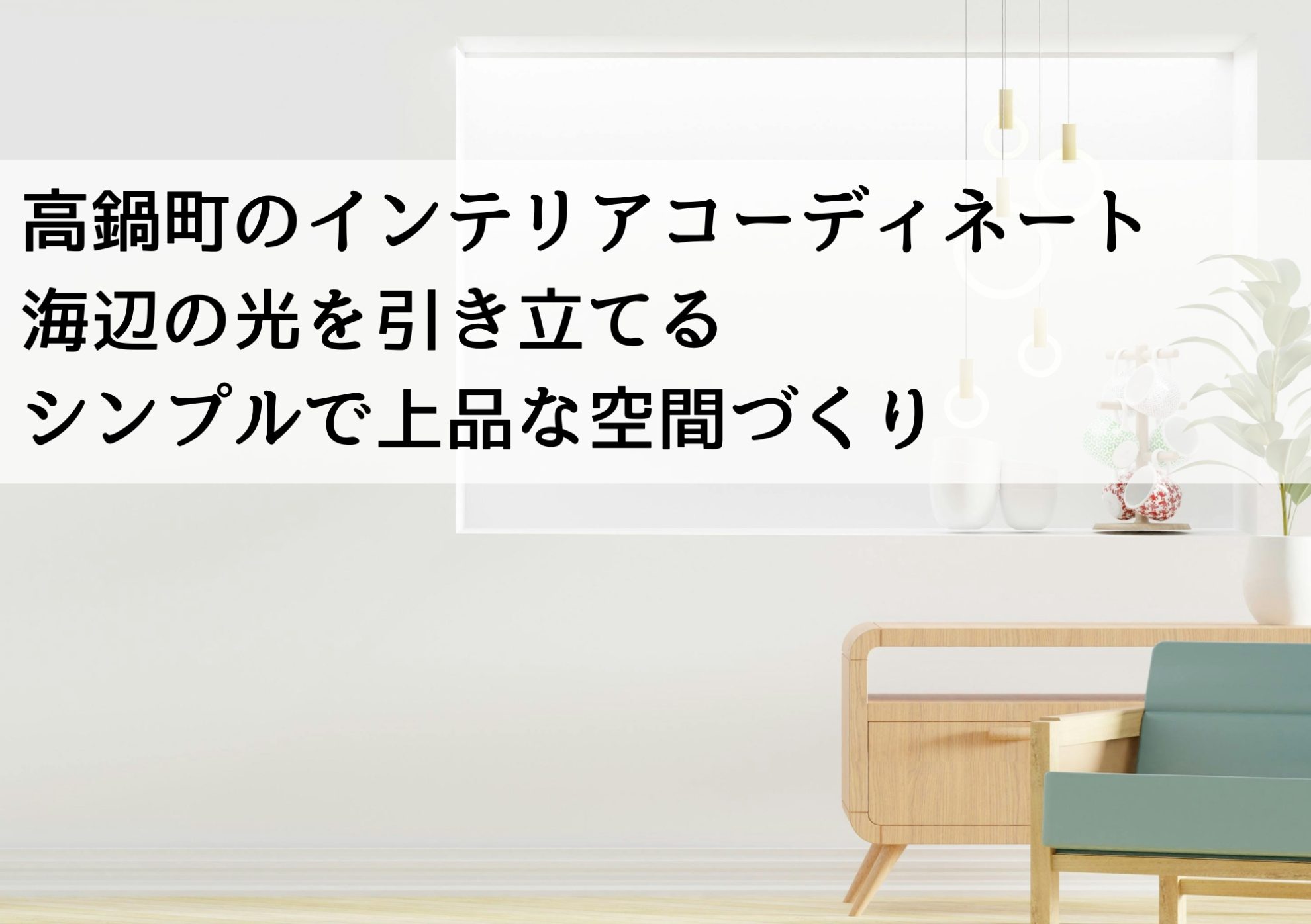 高鍋町のインテリアコーディネート 海辺の光を引き立てるシンプルで上品な空間づくり
