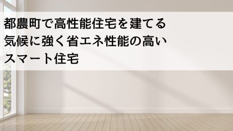 都農町で高性能住宅を建てる 気候に強く省エネ性能の高いスマート住宅