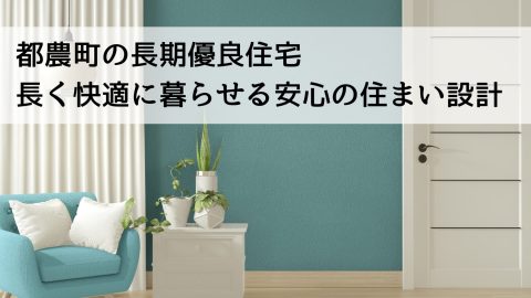 都農町の長期優良住宅 長く快適に暮らせる安心の住まい設計