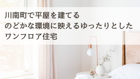 川南町で平屋を建てる のどかな環境に映えるゆったりとしたワンフロア住宅